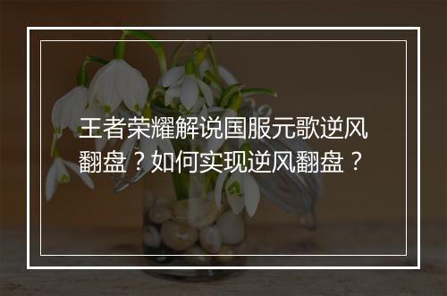 王者荣耀解说国服元歌逆风翻盘？如何实现逆风翻盘？
