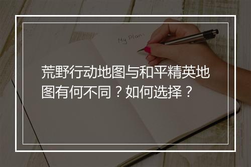 荒野行动地图与和平精英地图有何不同？如何选择？
