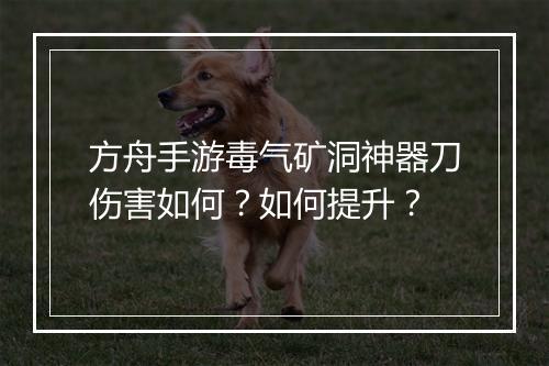 方舟手游毒气矿洞神器刀伤害如何？如何提升？