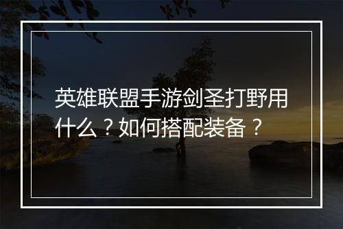 英雄联盟手游剑圣打野用什么?如何搭配装备?