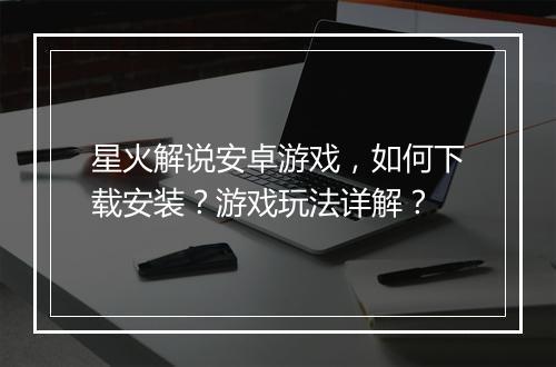 星火解说安卓游戏，如何下载安装？游戏玩法详解？
