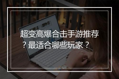超变高爆合击手游推荐？最适合哪些玩家？