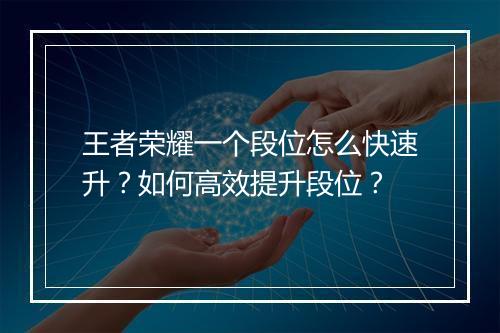 王者荣耀一个段位怎么快速升?如何高效提升段位?