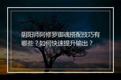阴阳师阿修罗御魂搭配技巧有哪些?如何快速提升输出?
