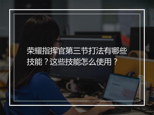 荣耀指挥官第三节打法有哪些技能？这些技能怎么使用？