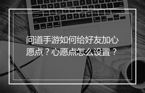 问道手游如何给好友加心愿点？心愿点怎么设置？