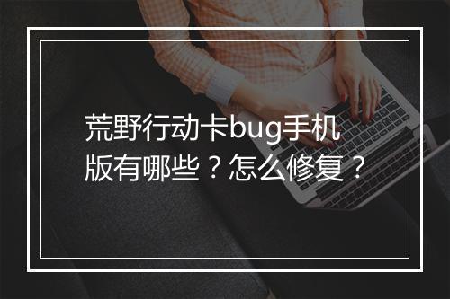 荒野行动卡bug手机版有哪些？怎么修复？