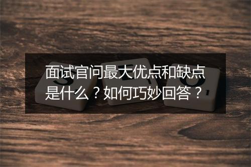 面试官问最大优点和缺点是什么？如何巧妙回答？