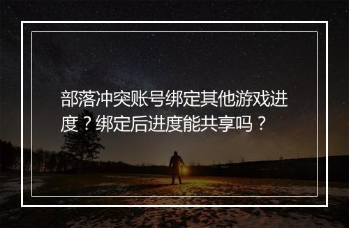 部落冲突账号绑定其他游戏进度？绑定后进度能共享吗？