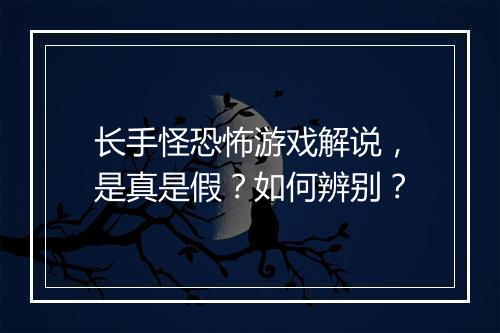 长手怪恐怖游戏解说，是真是假？如何辨别？