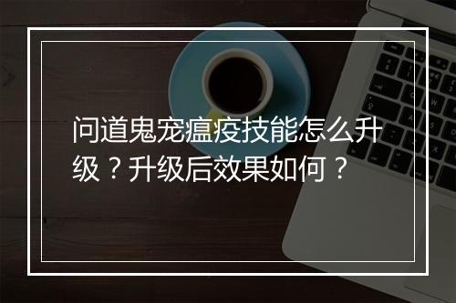问道鬼宠瘟疫技能怎么升级？升级后效果如何？