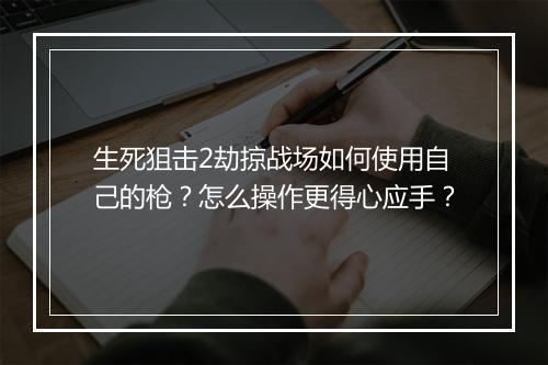 生死狙击2劫掠战场如何使用自己的枪?怎么操作更得心应手?