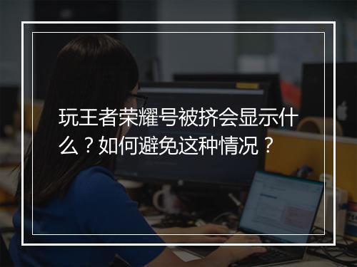 玩王者荣耀号被挤会显示什么？如何避免这种情况？