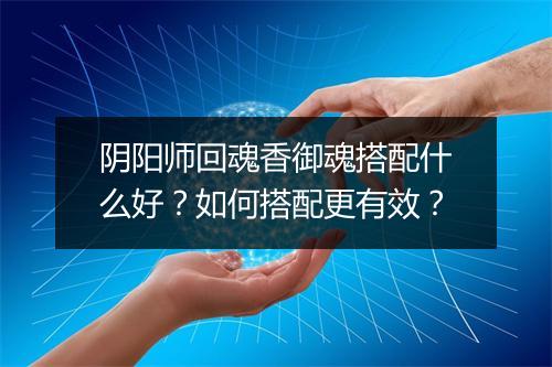阴阳师回魂香御魂搭配什么好？如何搭配更有效？