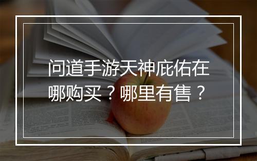 问道手游天神庇佑在哪购买？哪里有售？