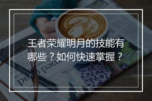 王者荣耀明月的技能有哪些？如何快速掌握？