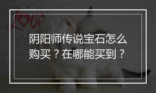 阴阳师传说宝石怎么购买？在哪能买到？