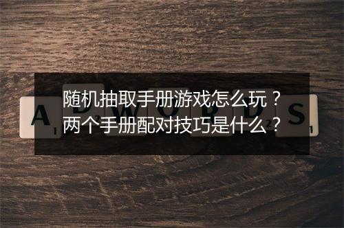 随机抽取手册游戏怎么玩？两个手册配对技巧是什么？
