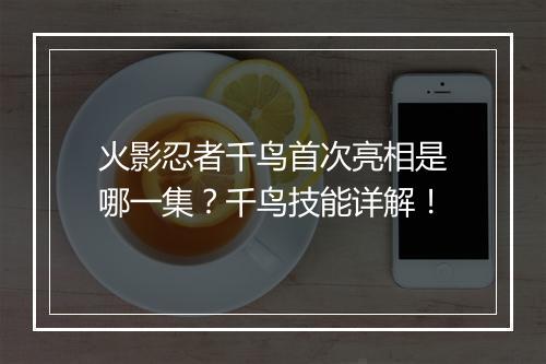 火影忍者千鸟首次亮相是哪一集？千鸟技能详解！