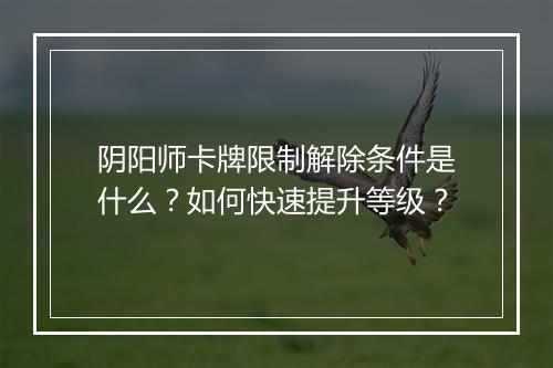 阴阳师卡牌限制解除条件是什么？如何快速提升等级？