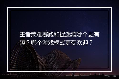 王者荣耀赛跑和捉迷藏哪个更有趣？哪个游戏模式更受欢迎？