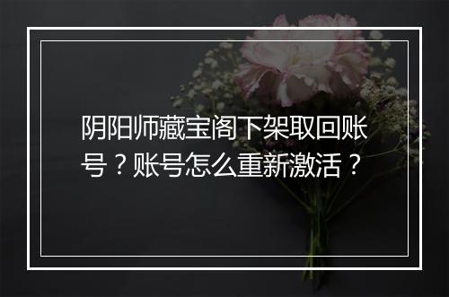 阴阳师藏宝阁下架取回账号？账号怎么重新激活？