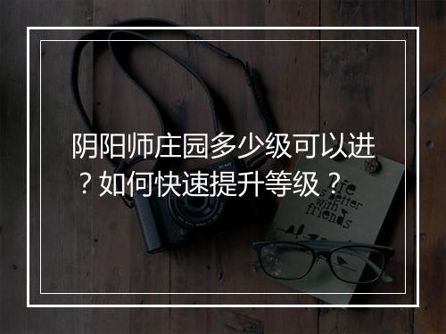 阴阳师庄园多少级可以进？如何快速提升等级？