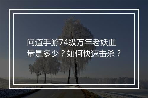 问道手游74级万年老妖血量是多少？如何快速击杀？