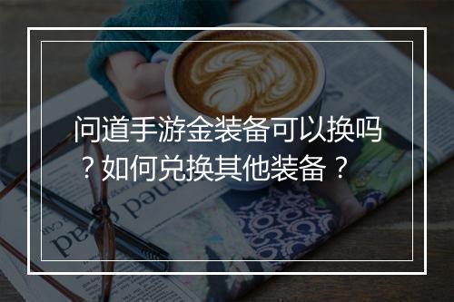 问道手游金装备可以换吗？如何兑换其他装备？