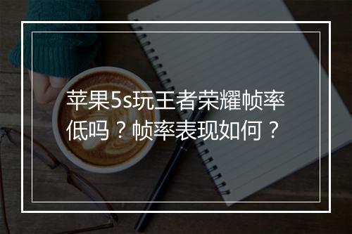 苹果5s玩王者荣耀帧率低吗？帧率表现如何？