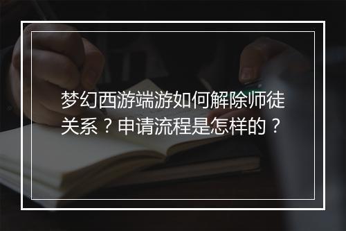 梦幻西游端游如何解除师徒关系？申请流程是怎样的？