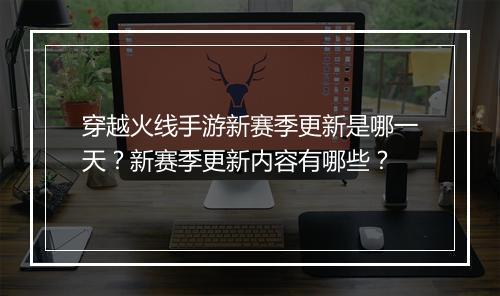 穿越火线手游新赛季更新是哪一天？新赛季更新内容有哪些？
