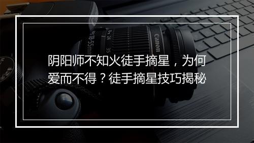 阴阳师不知火徒手摘星，为何爱而不得？徒手摘星技巧揭秘