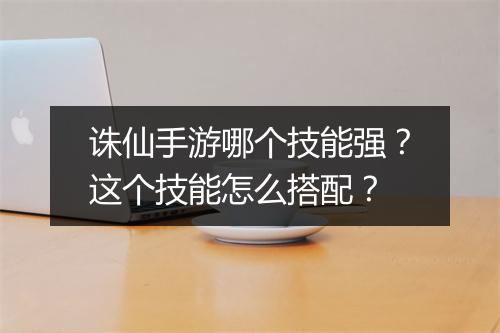 诛仙手游哪个技能强？这个技能怎么搭配？