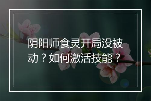 阴阳师食灵开局没被动？如何激活技能？