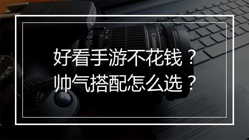 好看手游不花钱?帅气搭配怎么选?