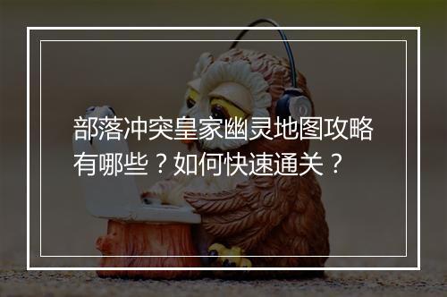 部落冲突皇家幽灵地图攻略有哪些？如何快速通关？