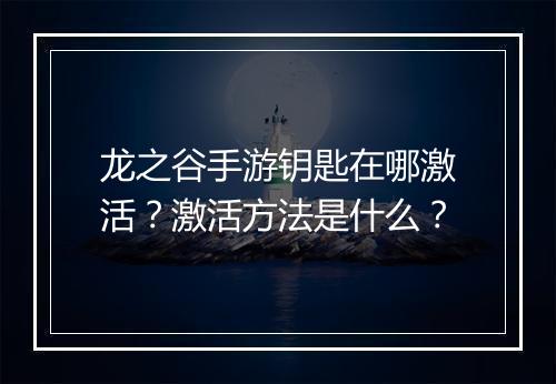 龙之谷手游钥匙在哪激活？激活方法是什么？