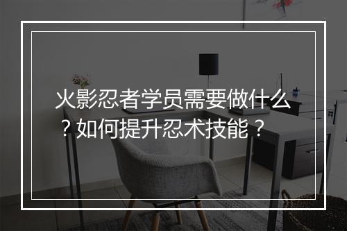 火影忍者学员需要做什么？如何提升忍术技能？