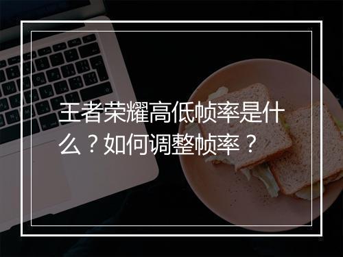 王者荣耀高低帧率是什么？如何调整帧率？