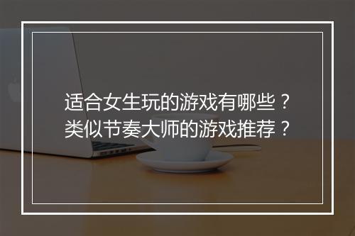 适合女生玩的游戏有哪些?类似节奏大师的游戏推荐?