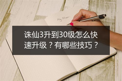 诛仙3升到30级怎么快速升级？有哪些技巧？
