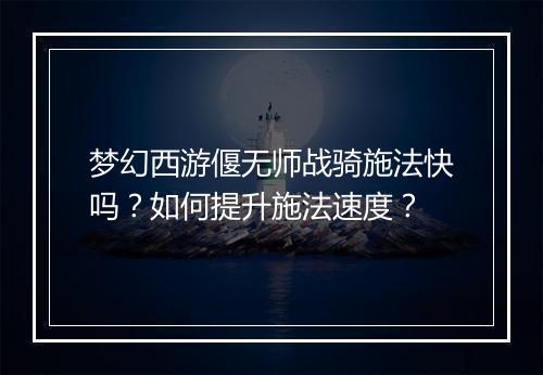 梦幻西游偃无师战骑施法快吗？如何提升施法速度？
