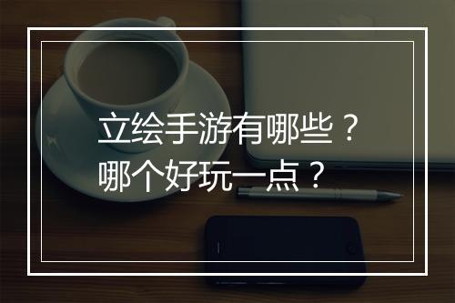 立绘手游有哪些？哪个好玩一点？