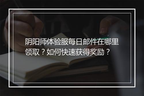 阴阳师体验服每日邮件在哪里领取？如何快速获得奖励？