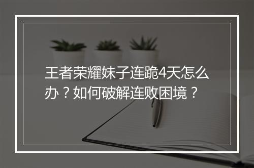 王者荣耀妹子连跪4天怎么办？如何破解连败困境？