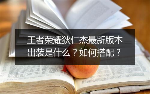王者荣耀狄仁杰最新版本出装是什么？如何搭配？