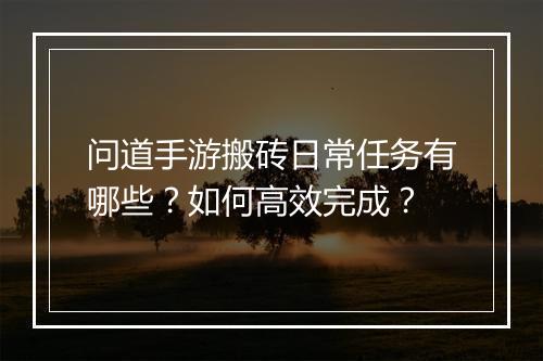问道手游搬砖日常任务有哪些？如何高效完成？