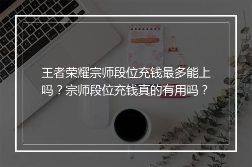 王者荣耀宗师段位充钱最多能上吗？宗师段位充钱真的有用吗？