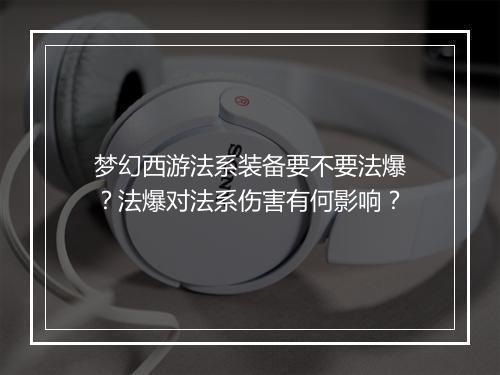梦幻西游法系装备要不要法爆?法爆对法系伤害有何影响?